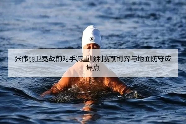 张伟丽卫冕战前对手减重顺利赛前博弈与地面防守成焦点