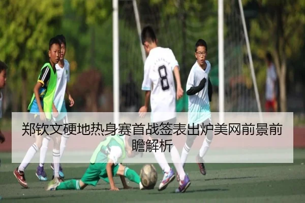 郑钦文硬地热身赛首战签表出炉美网前景前瞻解析